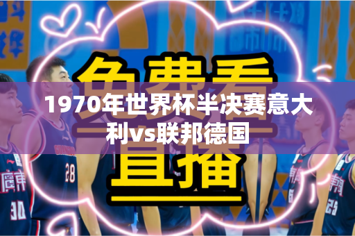 1970年世界杯半决赛意大利vs联邦德国 1970年世界杯半决赛意大利vs联邦德国