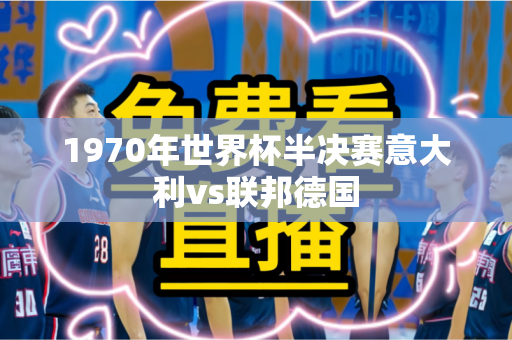 1970年世界杯半决赛意大利vs联邦德国