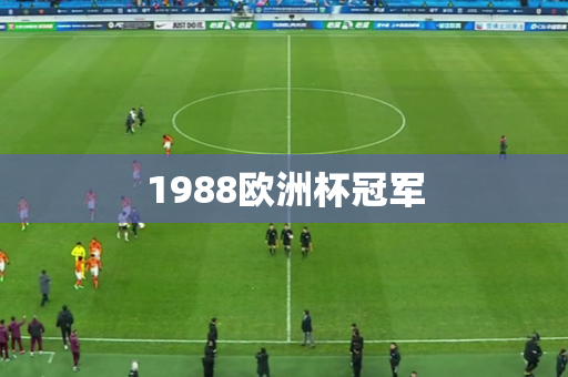 1988欧洲杯冠军 1988欧洲杯冠军