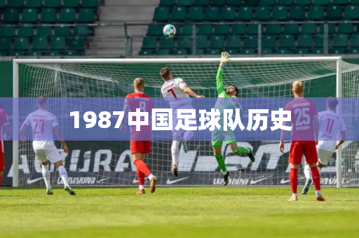1987中国足球队历史 1987中国足球队历史