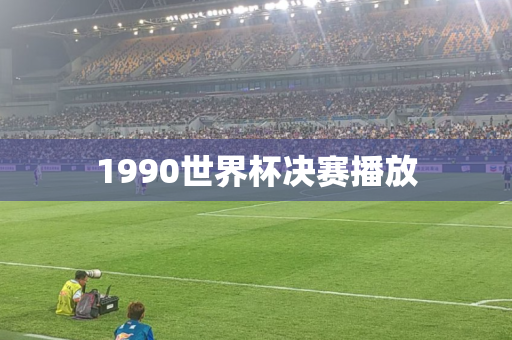 1990世界杯决赛播放 1990世界杯决赛播放