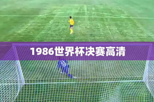 1986世界杯决赛高清 1986世界杯决赛高清