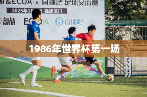 1986年世界杯第一场 1986年世界杯第一场