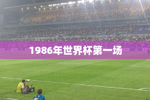 1986年世界杯第一场 1986年世界杯第一场