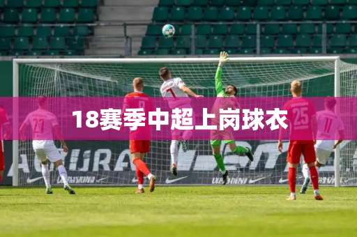 18赛季中超上岗球衣 18赛季中超上岗球衣