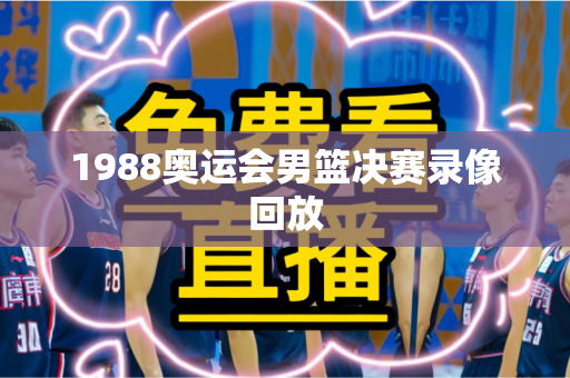 1988奥运会男篮决赛录像回放 1988奥运会男篮决赛录像回放