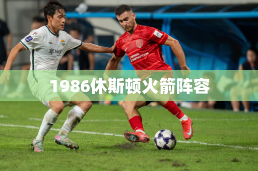 1986休斯顿火箭阵容 1986休斯顿火箭阵容