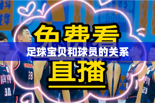 足球宝贝和球员的关系 足球宝贝和球员的关系