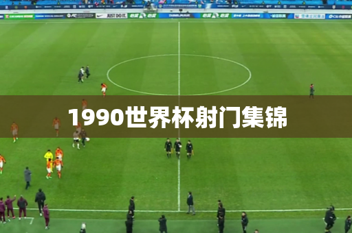 1990世界杯射门集锦 1990世界杯射门集锦