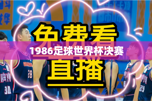 1986足球世界杯决赛 1986足球世界杯决赛