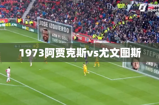 1973阿贾克斯vs尤文图斯 1973阿贾克斯vs尤文图斯