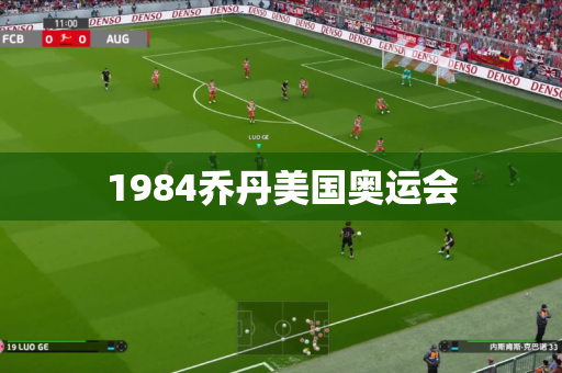 1984乔丹美国奥运会 1984乔丹美国奥运会