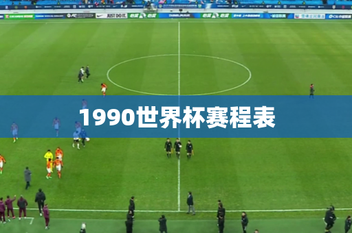 1990世界杯赛程表 1990世界杯赛程表