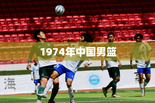 1974年中国男篮 1974年中国男篮