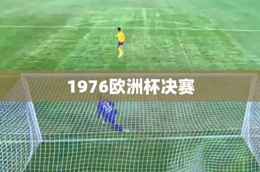 1976欧洲杯决赛 1976欧洲杯决赛