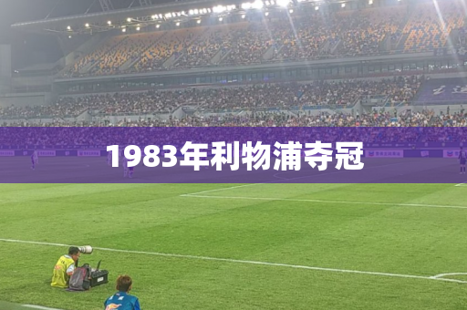1983年利物浦夺冠 1983年利物浦夺冠