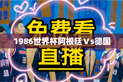 1986世界杯阿根廷Vs德国 1986世界杯阿根廷Vs德国