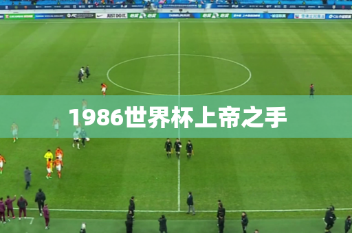 1986世界杯上帝之手 1986世界杯上帝之手