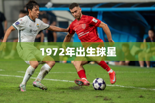 1972年出生球星 1972年出生球星