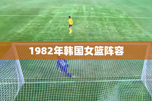 1982年韩国女篮阵容 1982年韩国女篮阵容
