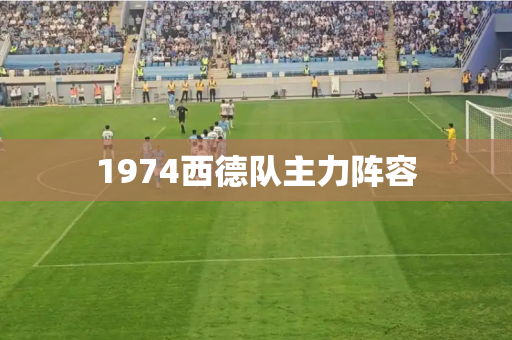 1974西德队主力阵容 1974西德队主力阵容