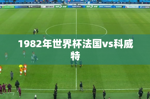 1982年世界杯法国vs科威特 1982年世界杯法国vs科威特