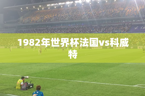 1982年世界杯法国vs科威特