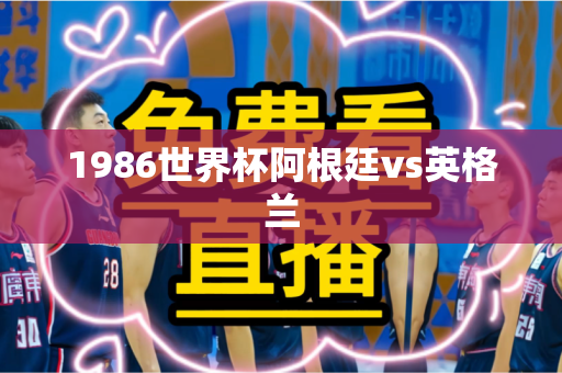 1986世界杯阿根廷vs英格兰 1986世界杯阿根廷vs英格兰