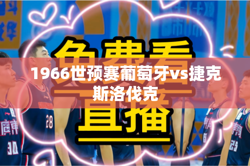 1966世预赛葡萄牙vs捷克斯洛伐克 1966世预赛葡萄牙vs捷克斯洛伐克