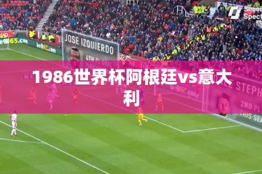 1986世界杯阿根廷vs意大利
