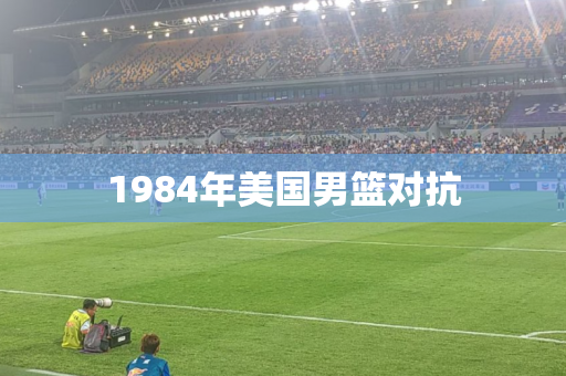 1984年美国男篮对抗