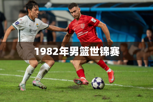 1982年男篮世锦赛
