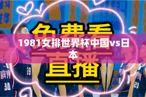 1981女排世界杯中国vs日本