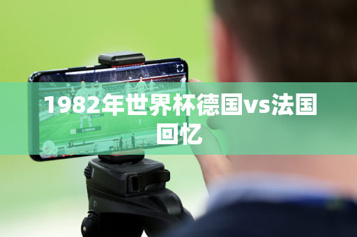 1982年世界杯德国vs法国回忆