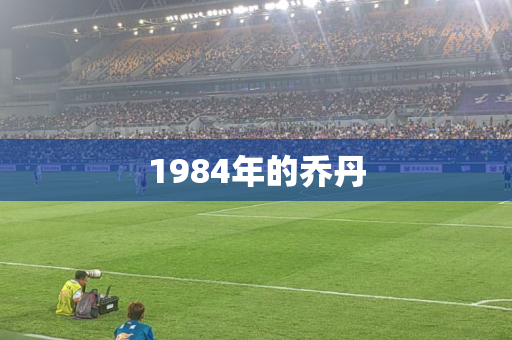 1984年的乔丹 1984年的乔丹