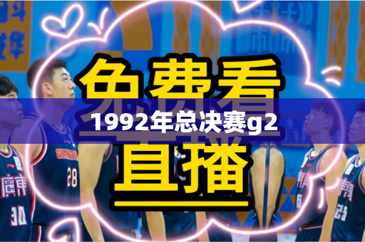 1992年总决赛g2 1992年总决赛g2