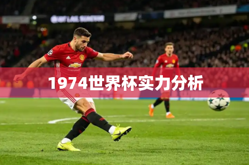 1974世界杯实力分析 1974世界杯实力分析