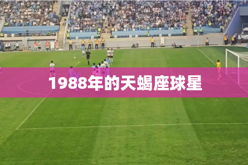 1988年的天蝎座球星 1988年的天蝎座球星