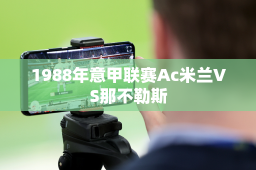 1988年意甲联赛Ac米兰VS那不勒斯 1988年意甲联赛Ac米兰VS那不勒斯