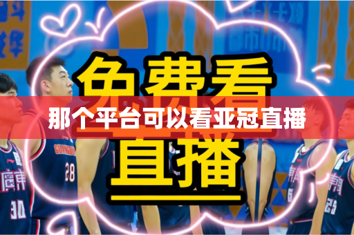 那个平台可以看亚冠直播 那个平台可以看亚冠直播