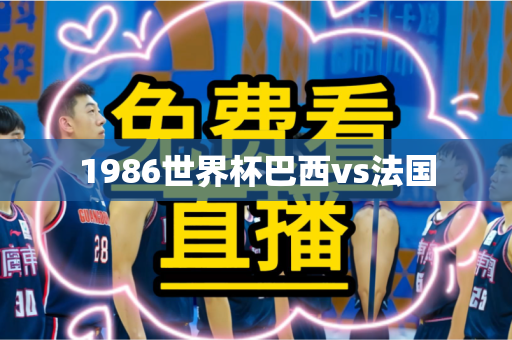 1986世界杯巴西vs法国 1986世界杯巴西vs法国