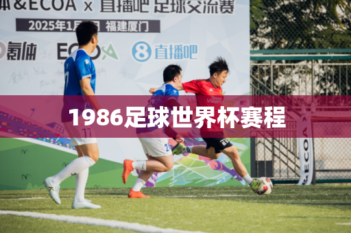 1986足球世界杯赛程 1986足球世界杯赛程