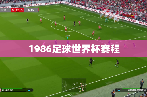 1986足球世界杯赛程 1986足球世界杯赛程
