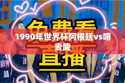 1990年世界杯阿根廷vs喀麦隆