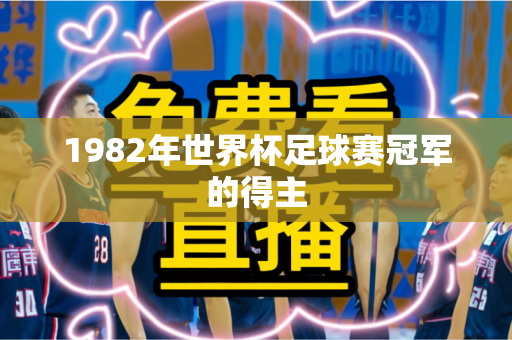 1982年世界杯足球赛冠军的得主 1982年世界杯足球赛冠军的得主