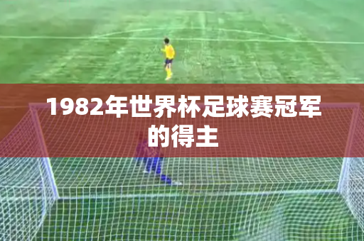 1982年世界杯足球赛冠军的得主