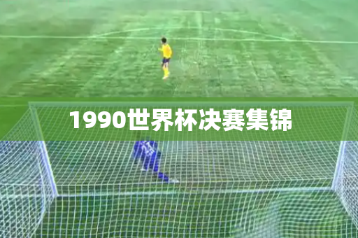 1990世界杯决赛集锦 1990世界杯决赛集锦