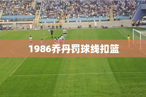 1986乔丹罚球线扣篮