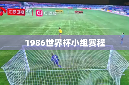 1986世界杯小组赛程 1986世界杯小组赛程