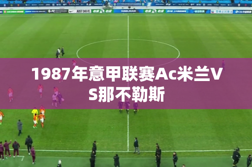 1987年意甲联赛Ac米兰VS那不勒斯 1987年意甲联赛Ac米兰VS那不勒斯